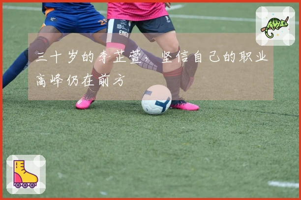 三十岁的李芷萱，坚信自己的职业高峰仍在前方