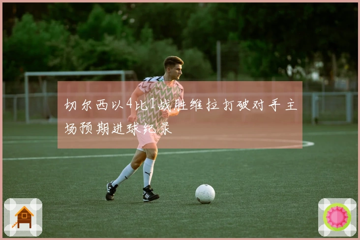 切尔西以4比1战胜维拉打破对手主场预期进球纪录