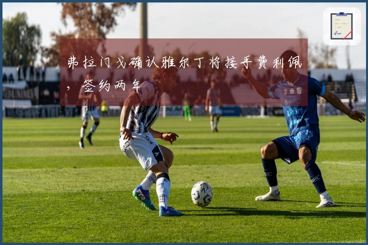 弗拉门戈确认雅尔丁将接手费利佩，签约两年