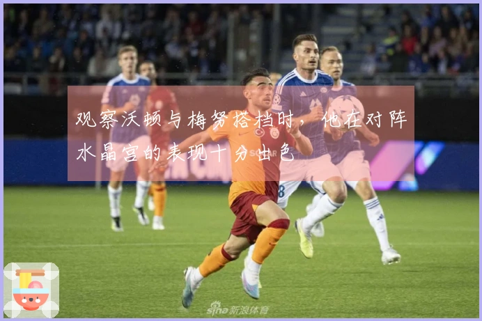 观察沃顿与梅努搭档时，他在对阵水晶宫的表现十分出色