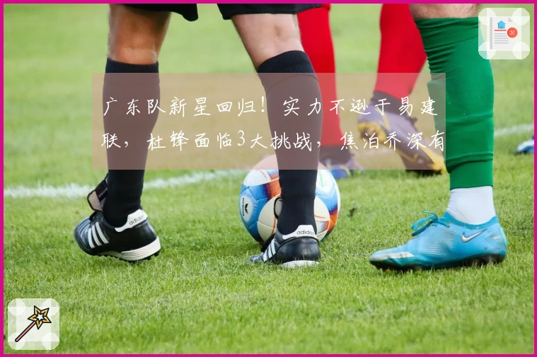 广东队新星回归！实力不逊于易建联，杜锋面临3大挑战，焦泊乔深有感触