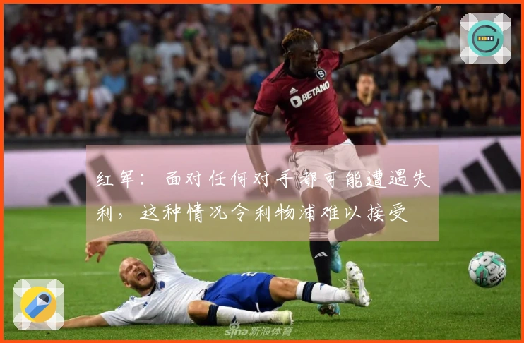 红军：面对任何对手都可能遭遇失利，这种情况令利物浦难以接受