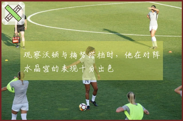 观察沃顿与梅努搭档时，他在对阵水晶宫的表现十分出色