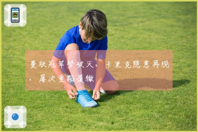 曼联冠军梦破灭，卡里克隐患再现，屡次重蹈覆辙