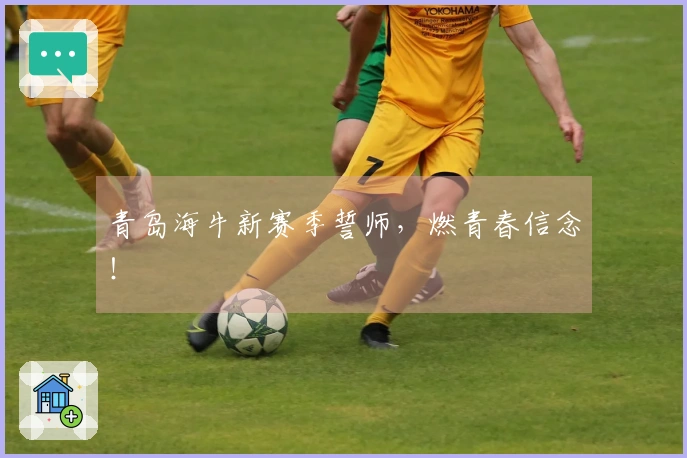 青岛海牛新赛季誓师，燃青春信念！