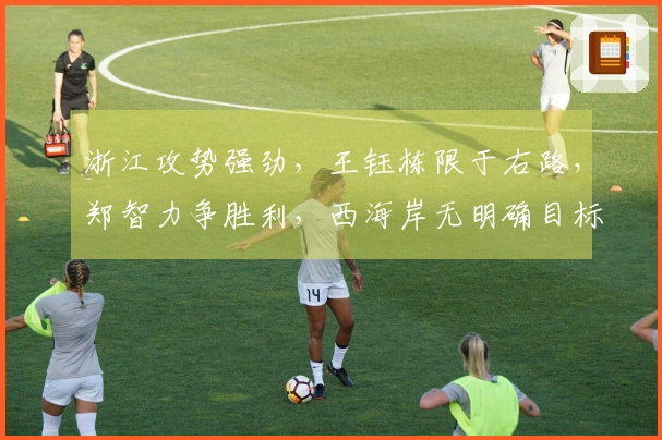 浙江攻势强劲，王钰栋限于右路，郑智力争胜利，西海岸无明确目标