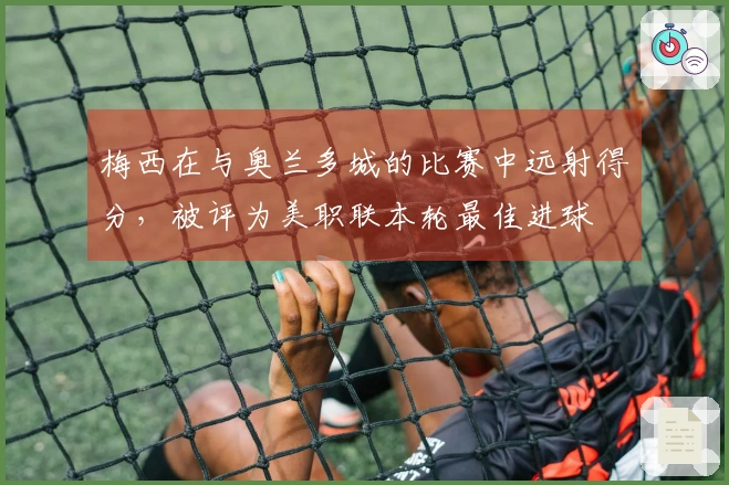 梅西在与奥兰多城的比赛中远射得分，被评为美职联本轮最佳进球