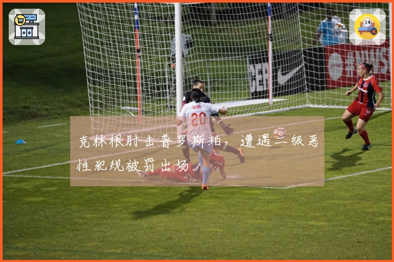 克林根肘击普罗斯珀，遭遇二级恶性犯规被罚出场