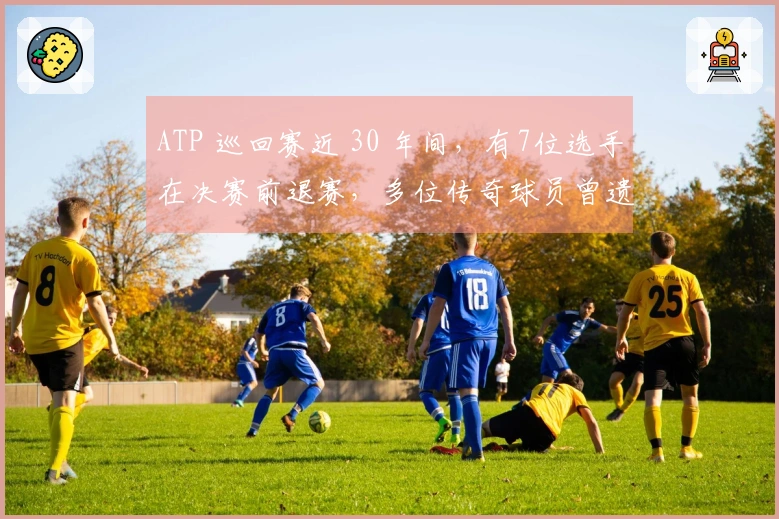 ATP 巡回赛近 30 年间，有7位选手在决赛前退赛，多位传奇球员曾遗憾缺席