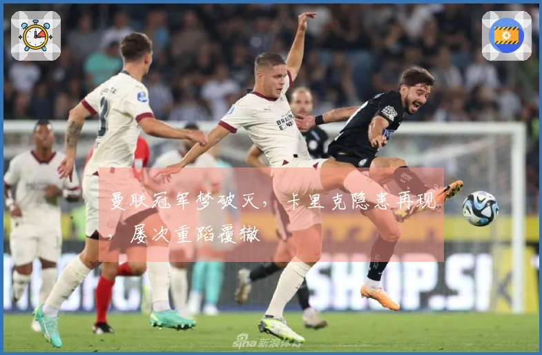 曼联冠军梦破灭，卡里克隐患再现，屡次重蹈覆辙