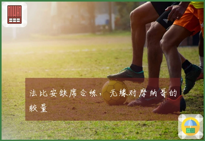 法比安缺席合练，无缘对摩纳哥的较量