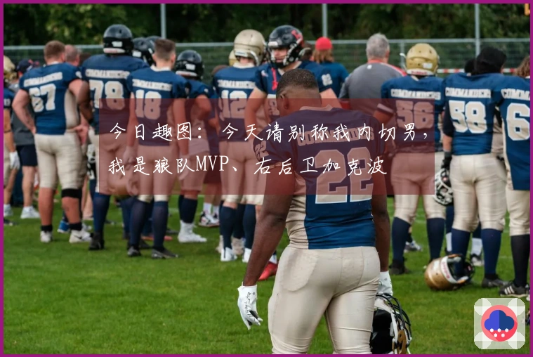 今日趣图：今天请别称我内切男，我是狼队MVP、右后卫加克波