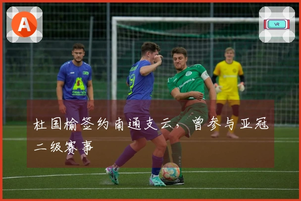 杜国榆签约南通支云，曾参与亚冠二级赛事
