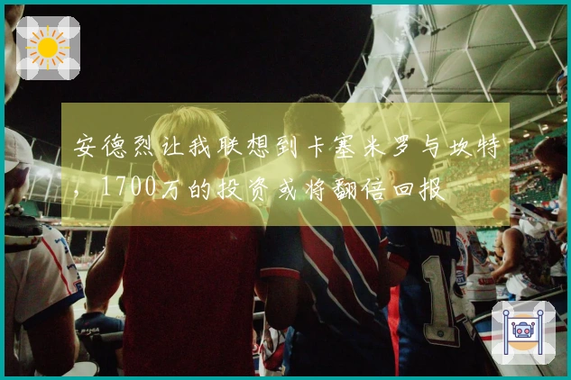 安德烈让我联想到卡塞米罗与坎特，1700万的投资或将翻倍回报