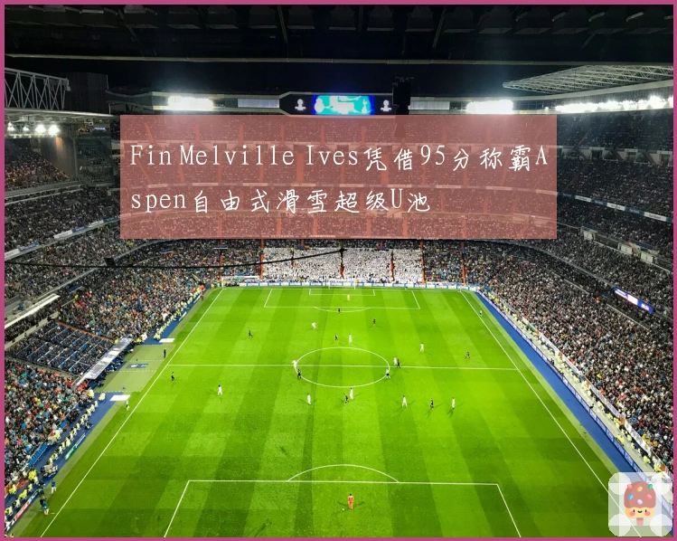 Fin Melville Ives凭借95分称霸Aspen自由式滑雪超级U池