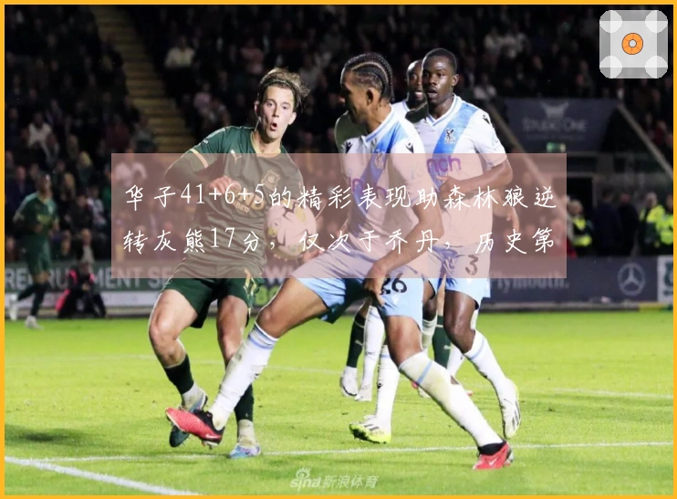 华子41+6+5的精彩表现助森林狼逆转灰熊17分，仅次于乔丹，历史第二超越科比